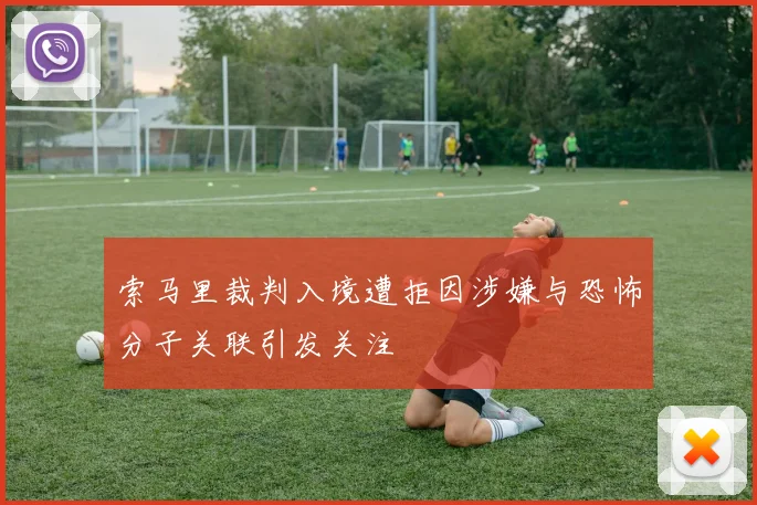索马里裁判入境遭拒因涉嫌与恐怖分子关联引发关注