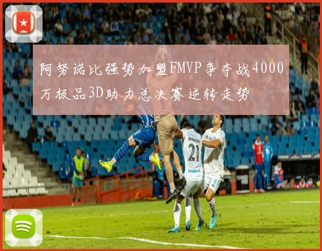 阿努诺比强势加盟FMVP争夺战4000万极品3D助力总决赛逆转走势