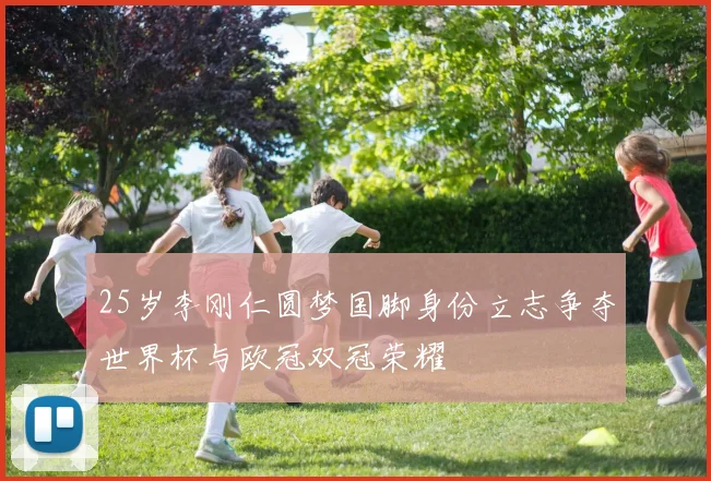 25岁李刚仁圆梦国脚身份立志争夺世界杯与欧冠双冠荣耀
