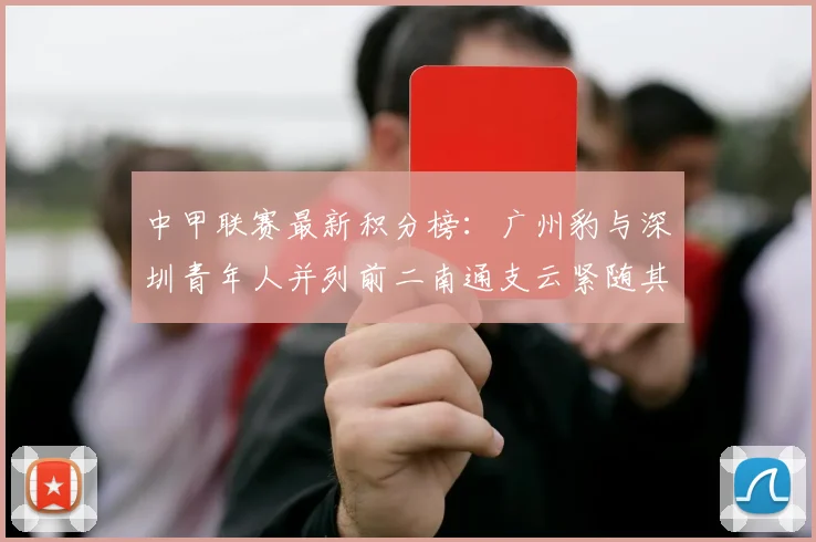 中甲联赛最新积分榜：广州豹与深圳青年人并列前二南通支云紧随其后