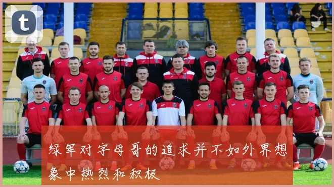 绿军对字母哥的追求并不如外界想象中热烈和积极