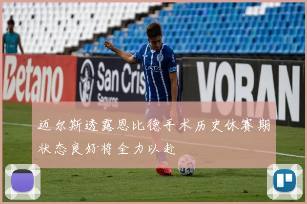 迈尔斯透露恩比德手术历史休赛期状态良好将全力以赴